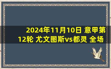 2024年11月10日 意甲第12轮 尤文图斯vs都灵 全场录像